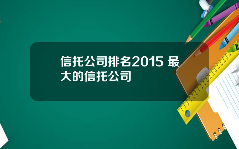 信托公司排名2015 最大的信托公司